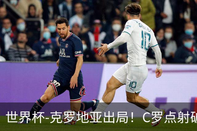 世界杯-克罗地亚出局！C罗点射破荒拉莫斯94分钟绝杀 葡萄牙2-1晋级