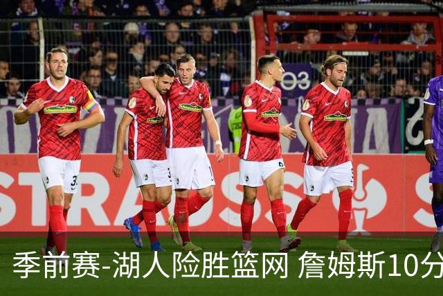 季前赛-湖人险胜篮网 詹姆斯10分八村塁19分