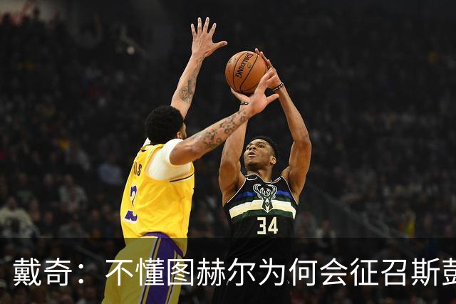 戴奇：不懂图赫尔为何会征召斯彭斯，孔萨可以踢右后卫
