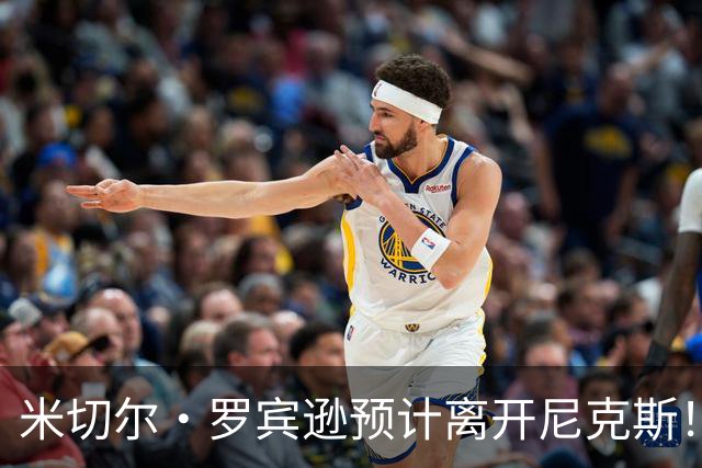 米切尔·罗宾逊预计离开尼克斯！名记：湖人有意提供中产特例长约