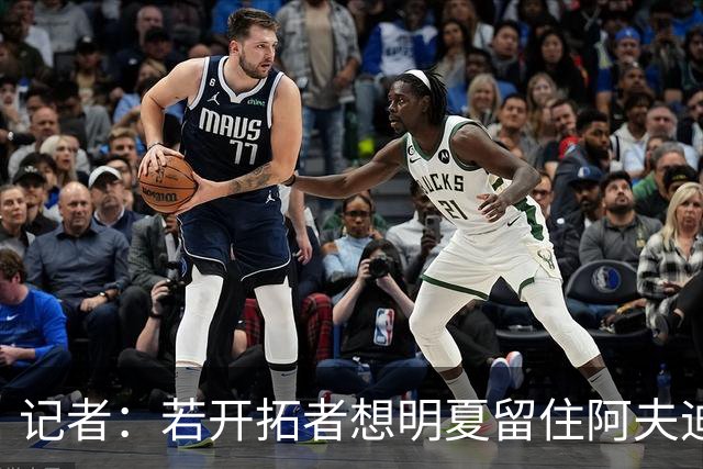 记者：若开拓者想明夏留住阿夫迪亚 需在补强同时保留空间灵活性