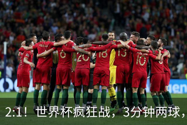 2:1！世界杯疯狂战，3分钟两球，英格兰半场领先东道主，冲击八强