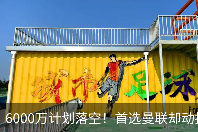6000万计划落空！首选曼联却动摇，M费争夺战藏反转
